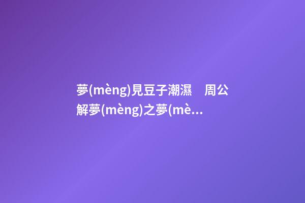 夢(mèng)見豆子潮濕　周公解夢(mèng)之夢(mèng)到豆子潮濕